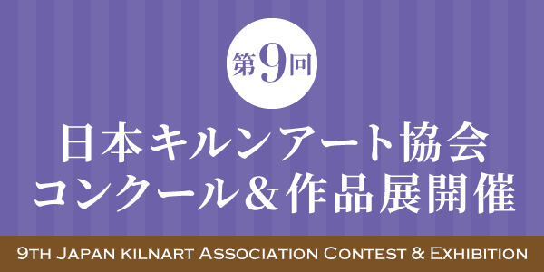 第9回 日本キルンアート協会コンクール&作品展開催要項